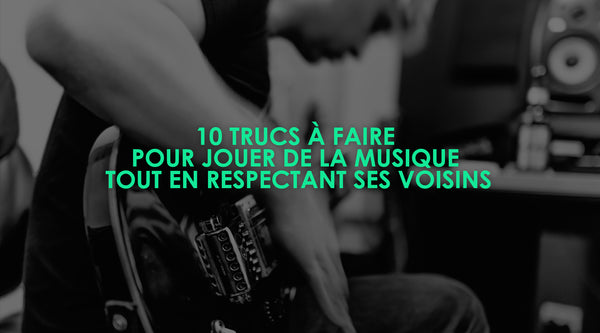 10 trucs à faire pour jouer de la musique tout en respectant ses voisins